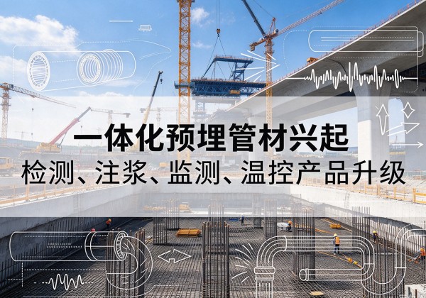 武侯一体化管材产品兴起，声测注浆一体管、多功能预埋管应用增多